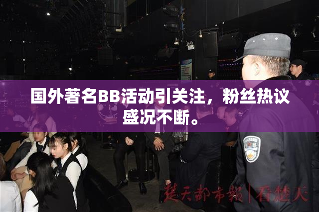 国外著名BB活动引关注，粉丝热议盛况不断。