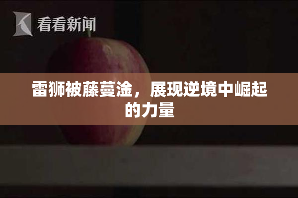 雷狮被藤蔓淦，展现逆境中崛起的力量