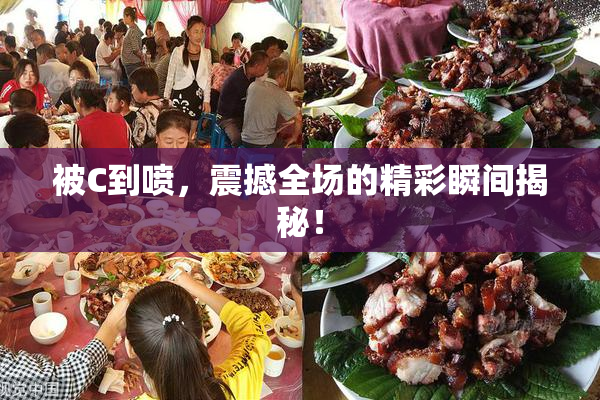 被C到喷，震撼全场的精彩瞬间揭秘！