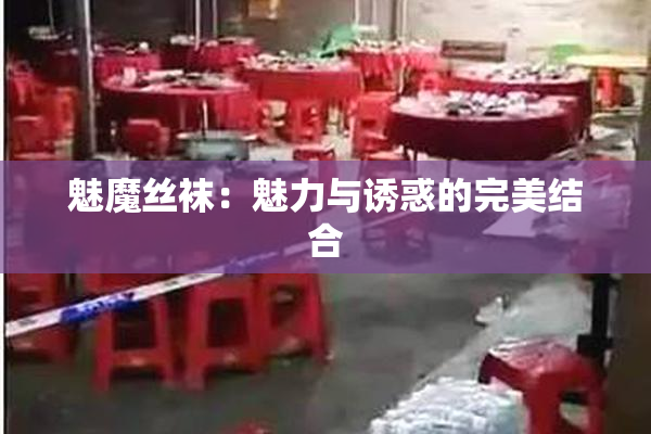 魅魔丝袜：魅力与诱惑的完美结合