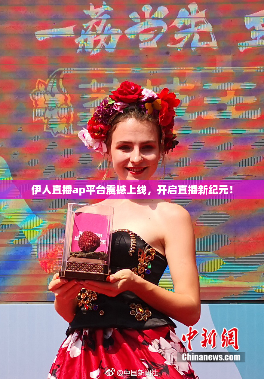 伊人直播ap平台震撼上线，开启直播新纪元！