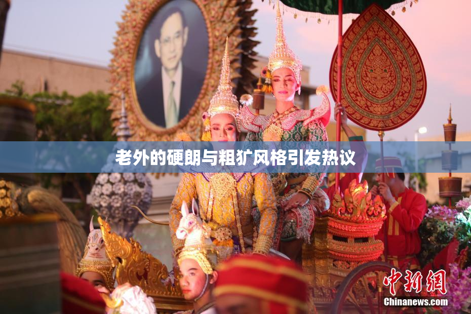 老外的硬朗与粗犷风格引发热议