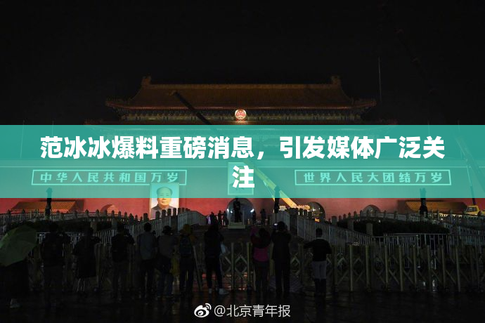 范冰冰爆料重磅消息，引发媒体广泛关注