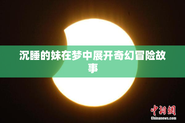 沉睡的妹在梦中展开奇幻冒险故事