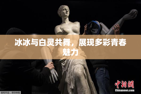 冰冰与白灵共舞，展现多彩青春魅力