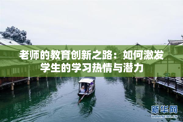 老师的教育创新之路：如何激发学生的学习热情与潜力