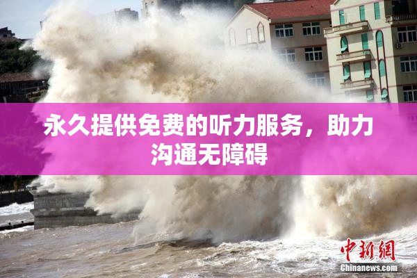 永久提供免费的听力服务，助力沟通无障碍