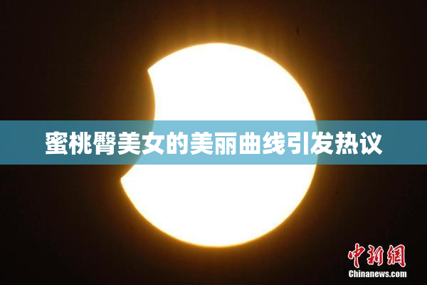 蜜桃臀美女的美丽曲线引发热议