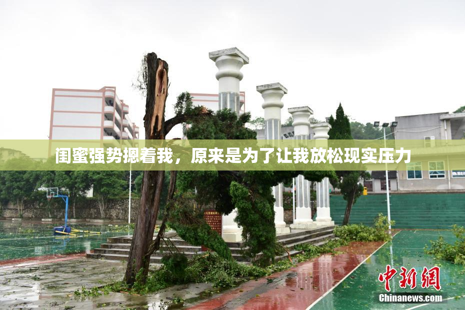 闺蜜强势摁着我，原来是为了让我放松现实压力