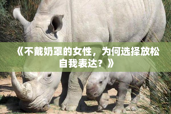 《不戴奶罩的女性，为何选择放松自我表达？》