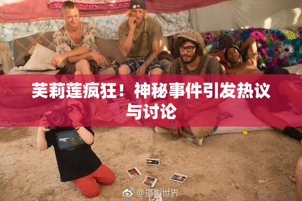 芙莉莲疯狂！神秘事件引发热议与讨论