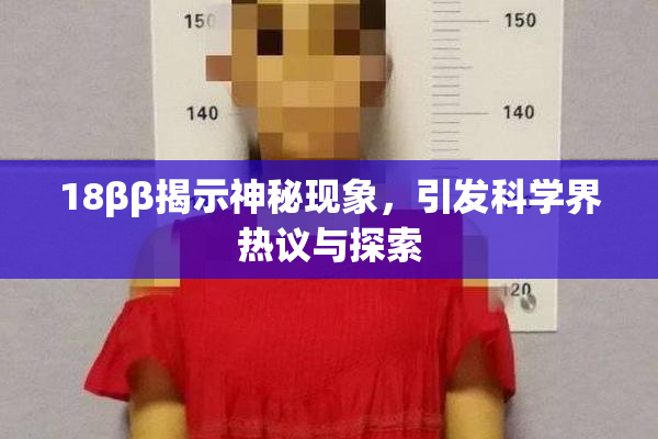 18ββ揭示神秘现象，引发科学界热议与探索