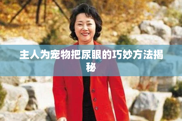 主人为宠物把尿眼的巧妙方法揭秘