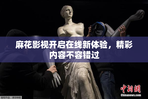 麻花影视开启在线新体验，精彩内容不容错过