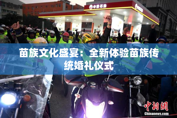 苗族文化盛宴：全新体验苗族传统婚礼仪式