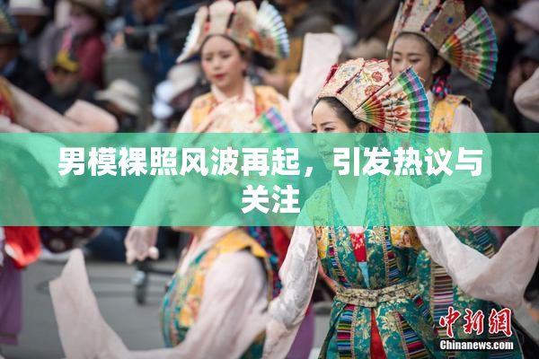 男模裸照风波再起，引发热议与关注