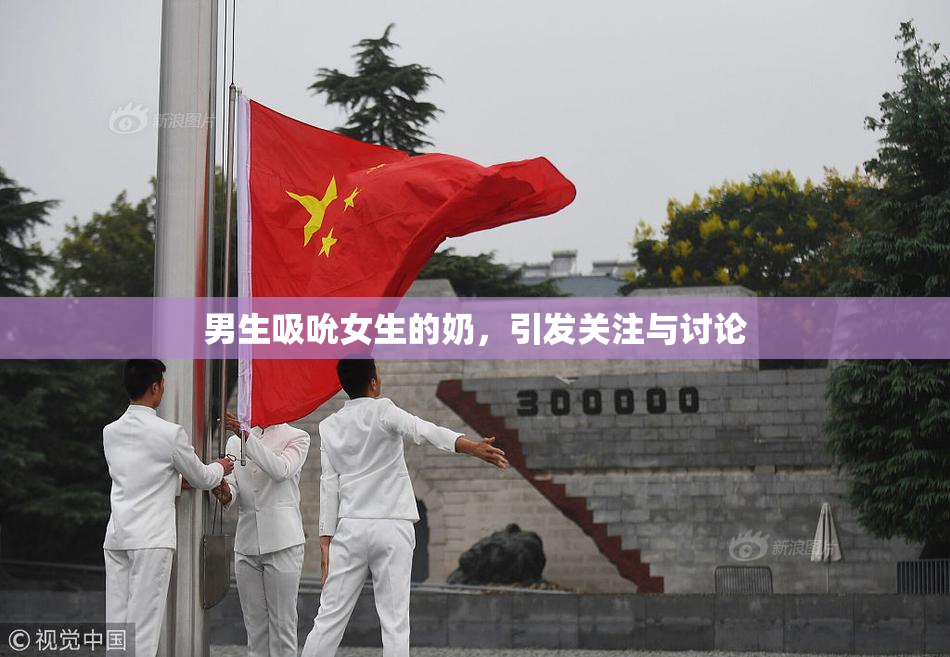 男生吸吮女生的奶，引发关注与讨论