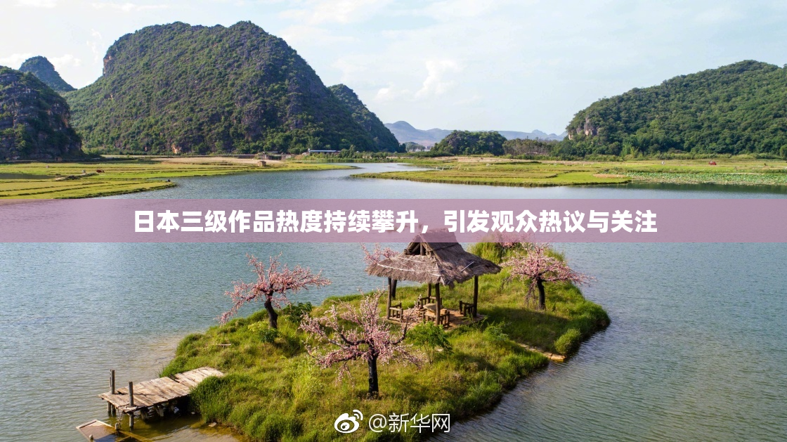 日本三级作品热度持续攀升，引发观众热议与关注