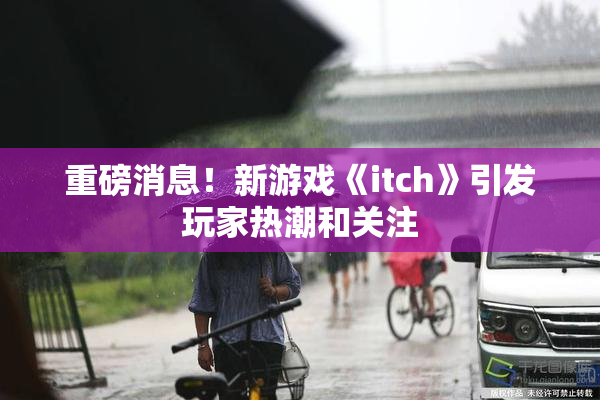重磅消息！新游戏《itch》引发玩家热潮和关注