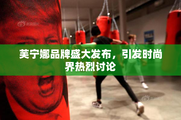 芙宁娜品牌盛大发布，引发时尚界热烈讨论