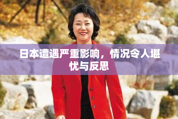 日本遭遇严重影响，情况令人堪忧与反思