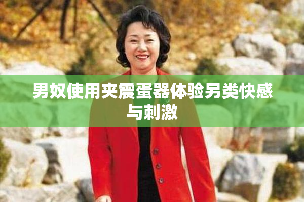 男奴使用夹震蛋器体验另类快感与刺激