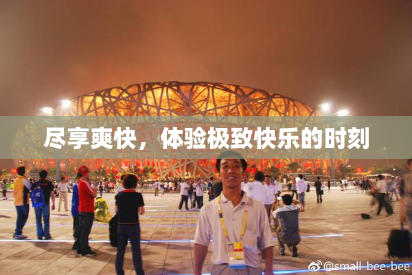 尽享爽快，体验极致快乐的时刻