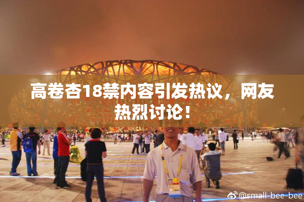 高卷杏18禁内容引发热议，网友热烈讨论！
