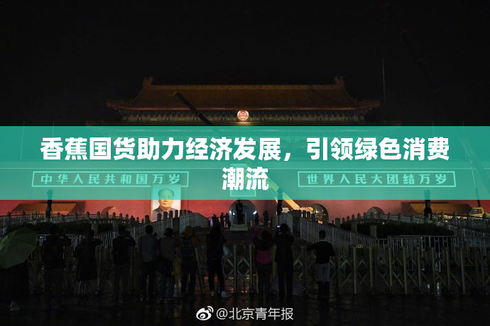 香蕉国货助力经济发展，引领绿色消费潮流