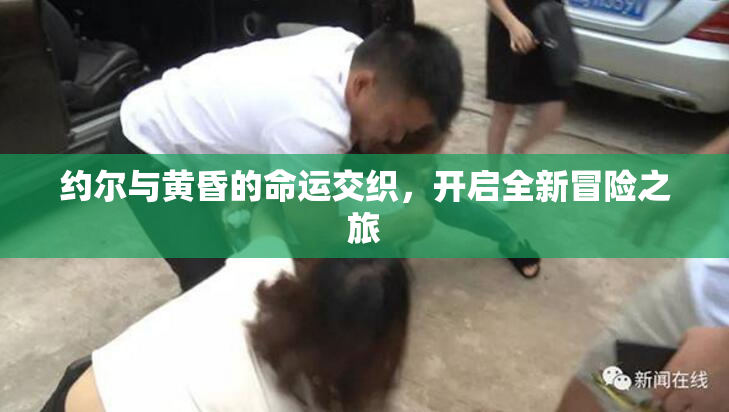 约尔与黄昏的命运交织，开启全新冒险之旅