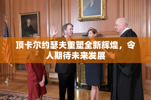 顶卡尔约瑟夫重塑全新辉煌，令人期待未来发展