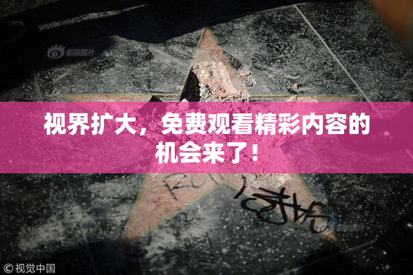 视界扩大，免费观看精彩内容的机会来了！