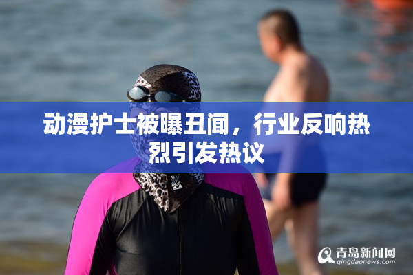 动漫护士被曝丑闻，行业反响热烈引发热议