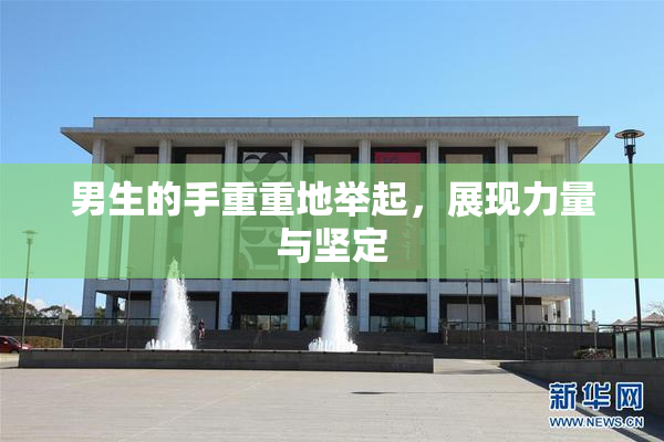 男生的手重重地举起，展现力量与坚定