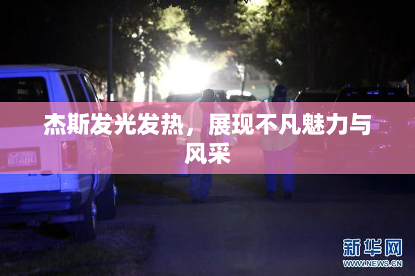 杰斯发光发热，展现不凡魅力与风采