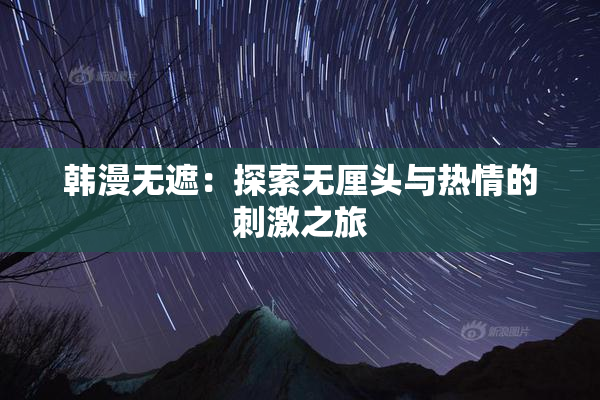 韩漫无遮：探索无厘头与热情的刺激之旅