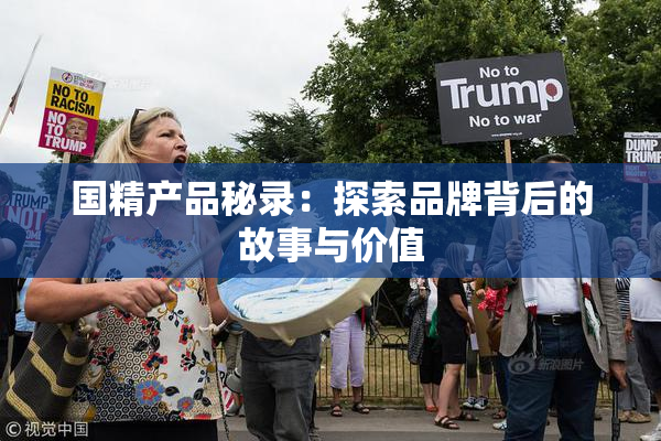 国精产品秘录：探索品牌背后的故事与价值