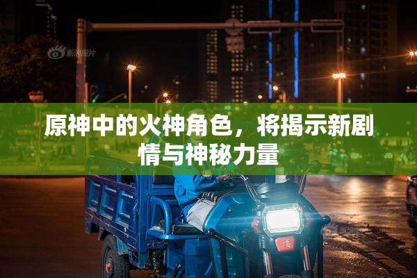原神中的火神角色，将揭示新剧情与神秘力量