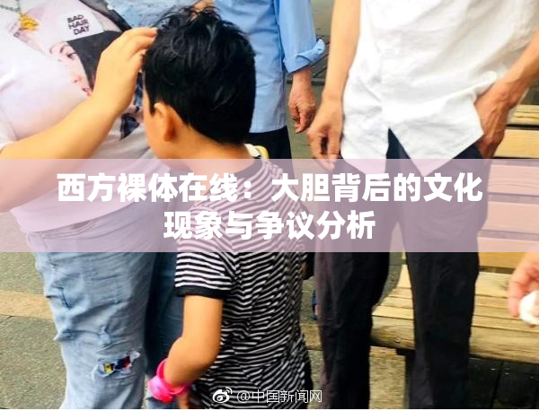 西方裸体在线：大胆背后的文化现象与争议分析