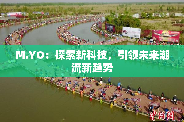 M.YO：探索新科技，引领未来潮流新趋势