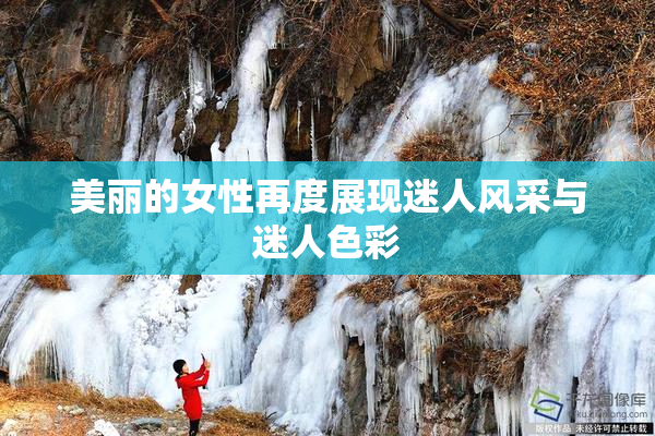 美丽的女性再度展现迷人风采与迷人色彩
