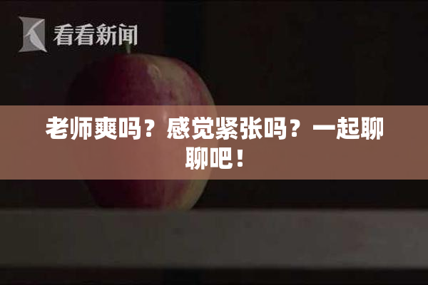 老师爽吗？感觉紧张吗？一起聊聊吧！