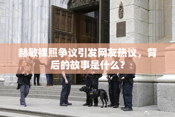 赫敏裸照争议引发网友热议，背后的故事是什么？