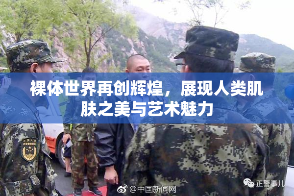 裸体世界再创辉煌，展现人类肌肤之美与艺术魅力
