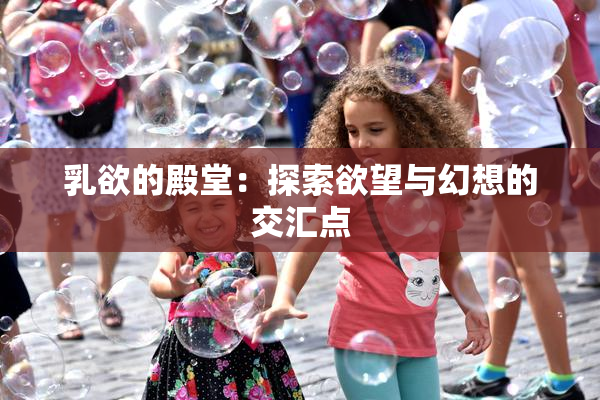 乳欲的殿堂：探索欲望与幻想的交汇点