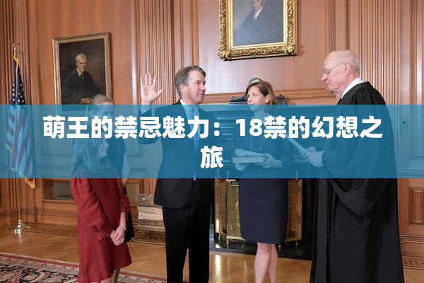萌王的禁忌魅力：18禁的幻想之旅