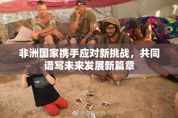非洲国家携手应对新挑战，共同谱写未来发展新篇章