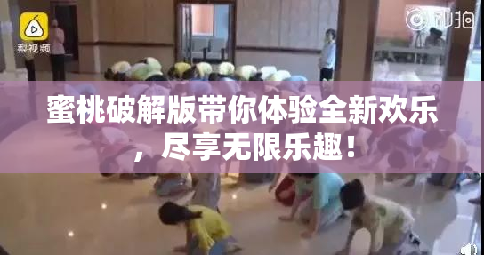 蜜桃破解版带你体验全新欢乐，尽享无限乐趣！