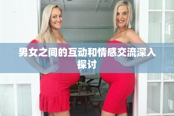 男女之间的互动和情感交流深入探讨