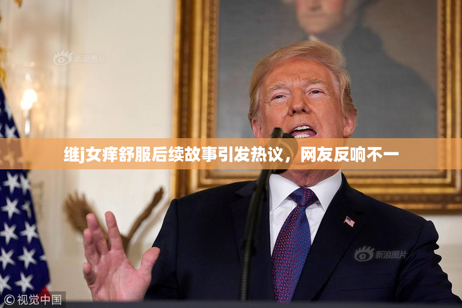 继j女痒舒服后续故事引发热议，网友反响不一